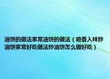 油饼的做法家常油饼的做法（喷香入味炒油饼家常好吃做法炒油饼怎么做好吃）