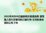 2022年9月03日最新相关报道消息 酒驾撞人拖行涉事司机已被行拘 女司机身份资料公布了吗
