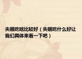 失眠吃啥比较好（失眠吃什么好让我们具体来看一下吧）