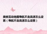 奥维互动地图导航不走高速怎么设置（导航不走高速怎么设置）