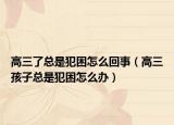 高三了总是犯困怎么回事（高三孩子总是犯困怎么办）