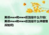 英语man和men区别是什么介绍(英语man和men区别是什么详细情况如何)