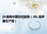 jbl音响中国总经销商（JBL 扬声器生产商）