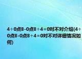 4÷0点8-0点8÷4=0对不对介绍(4÷0点8-0点8÷4=0对不对详细情况如何)