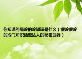 你知道的最冷的冷知识是什么（很冷很冷的冷门知识话题达人的秘密武器）