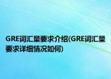 GRE词汇量要求介绍(GRE词汇量要求详细情况如何)
