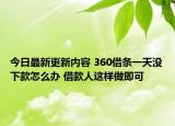 今日最新更新内容 360借条一天没下款怎么办 借款人这样做即可