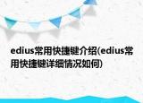 edius常用快捷键介绍(edius常用快捷键详细情况如何)