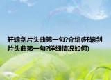 轩辕剑片头曲第一句?介绍(轩辕剑片头曲第一句?详细情况如何)