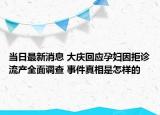 当日最新消息 大庆回应孕妇因拒诊流产全面调查 事件真相是怎样的