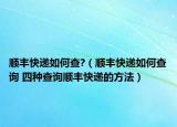 顺丰快递如何查?（顺丰快递如何查询 四种查询顺丰快递的方法）