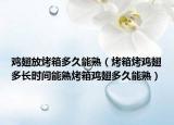 鸡翅放烤箱多久能熟（烤箱烤鸡翅多长时间能熟烤箱鸡翅多久能熟）