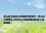 梁山伯与祝英台电视剧老版演员（梁山伯与祝英台 1999年台湾版贾静雯赵擎主演电视剧）
