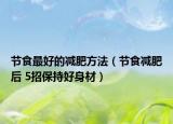 节食最好的减肥方法（节食减肥后 5招保持好身材）