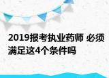 2019报考执业药师 必须满足这4个条件吗