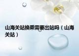 山海关站换乘需要出站吗（山海关站）