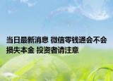 当日最新消息 微信零钱通会不会损失本金 投资者请注意