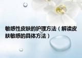 敏感性皮肤的护理方法（解读皮肤敏感的具体方法）