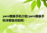 yami腕表手机介绍(yami腕表手机详细情况如何)