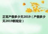 正常产假多少天2019（产假多少天2019新规定）
