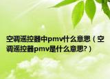 空调遥控器中pmv什么意思（空调遥控器pmv是什么意思?）