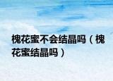 槐花蜜不会结晶吗（槐花蜜结晶吗）