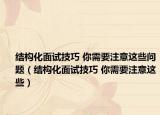 结构化面试技巧 你需要注意这些问题（结构化面试技巧 你需要注意这些）