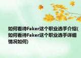 如何看待Faker这个职业选手介绍(如何看待Faker这个职业选手详细情况如何)