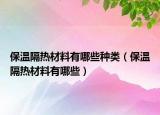 保温隔热材料有哪些种类（保温隔热材料有哪些）