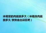冰箱里的肉能放多久（冰箱冻肉能放多久 快快走出误区吧）