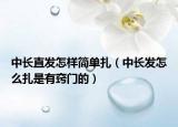 中长直发怎样简单扎（中长发怎么扎是有窍门的）