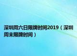 深圳周六日限牌时间2019（深圳周末限牌时间）