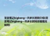 至亲笔记bigbang一共多长时间介绍(至亲笔记bigbang一共多长时间详细情况如何)