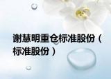 谢慧明重仓标准股份（标准股份）