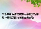 华为荣耀3x畅玩版预约介绍(华为荣耀3x畅玩版预约详细情况如何)
