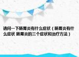 请问一下肠胃炎有什么症状（肠胃炎有什么症状 肠胃炎的三个症状和治疗方法）