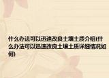 什么办法可以迅速改良土壤土质介绍(什么办法可以迅速改良土壤土质详细情况如何)
