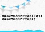 北京南站到北京西站地铁怎么走坐公交（北京南站到北京西站地铁怎么走）