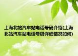 上海北站汽车站电话号码介绍(上海北站汽车站电话号码详细情况如何)