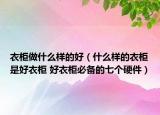 衣柜做什么样的好（什么样的衣柜是好衣柜 好衣柜必备的七个硬件）