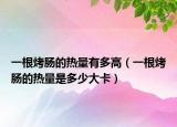 一根烤肠的热量有多高（一根烤肠的热量是多少大卡）