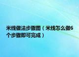 米线做法步骤图（米线怎么做6个步骤即可完成）