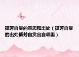 孤芳自赏的意思和出处（孤芳自赏的出处孤芳自赏出自哪里）