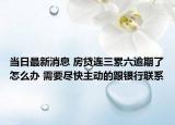 当日最新消息 房贷连三累六逾期了怎么办 需要尽快主动的跟银行联系
