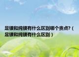 足银和纯银有什么区别哪个贵点?（足银和纯银有什么区别）