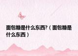 面包糠是什么东西?（面包糠是什么东西）
