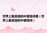 世界上最浪漫的80首情诗是（世界上最浪漫的80首情诗）