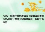 钻石一般用什么材质镶嵌（翡翠镶嵌里的钻石大部分是什么钻翡翠镶嵌一般用什么钻）