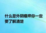 什么是外阴瘙痒你一定要了解清楚