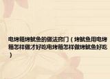 电烤箱烤鱿鱼的做法窍门（烤鱿鱼用电烤箱怎样做才好吃电烤箱怎样做烤鱿鱼好吃）